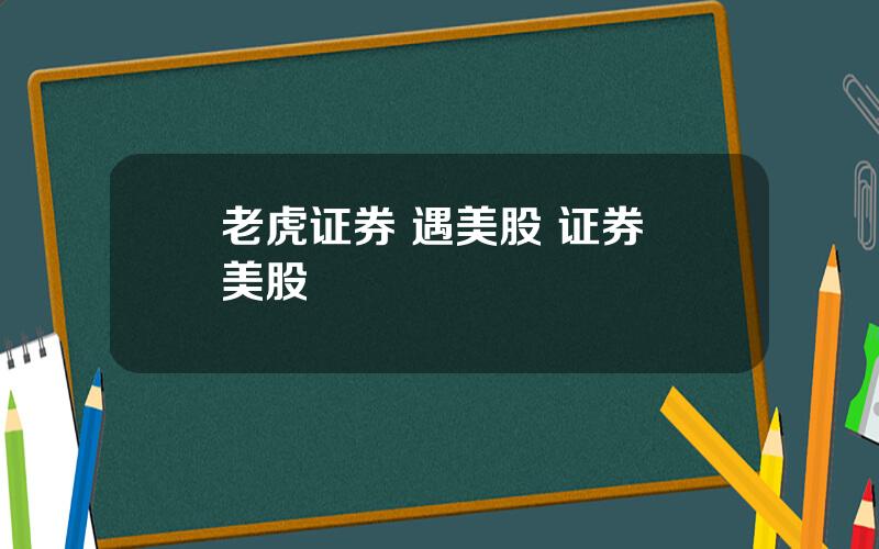 老虎证券 遇美股 证券 美股